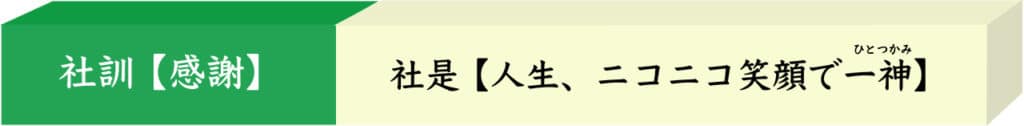 社訓【感謝】社是【人生、ニコニコ笑顔で一神（ひとつかみ）】